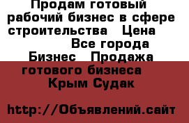 Продам готовый, рабочий бизнес в сфере строительства › Цена ­ 950 000 - Все города Бизнес » Продажа готового бизнеса   . Крым,Судак